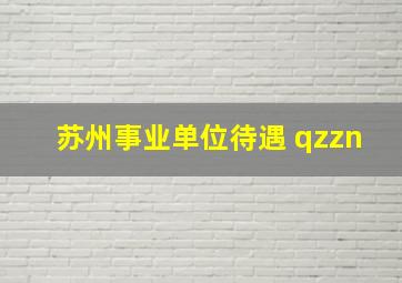 苏州事业单位待遇 qzzn